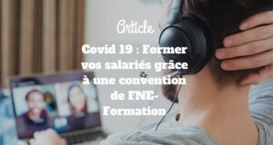 Covid 19 : Former vos salariés grâce à une convention de FNE-Formation Covid 19 : Former vos salariés grâce à une convention de FNE-Formation