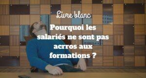 Livre blanc : Pourquoi vos collaborateurs ne sont-ils donc pas accros aux formations ? Livre blanc : Pourquoi vos collaborateurs ne sont-ils donc pas accros aux formations ?